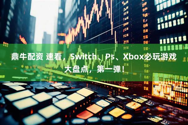 鼎牛配资 速看，Switch、Ps、Xbox必玩游戏大盘点，第一弹！