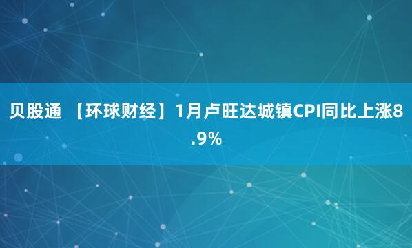 贝股通 【环球财经】1月卢旺达城镇CPI同比上涨8.9%