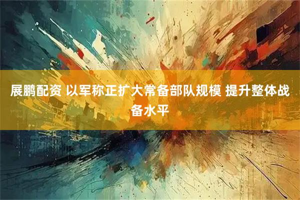 展鹏配资 以军称正扩大常备部队规模 提升整体战备水平